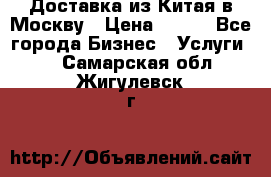 Доставка из Китая в Москву › Цена ­ 100 - Все города Бизнес » Услуги   . Самарская обл.,Жигулевск г.